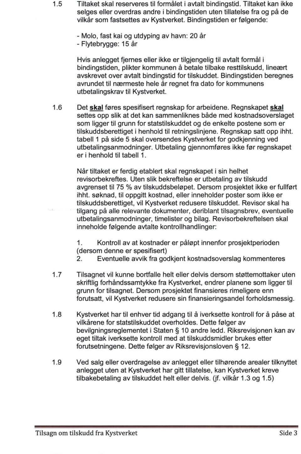 tilbake resttilskudd, lineært avskrevet over avtalt bindingstid for tilskuddet. Bindingstiden beregnes avrundet til nærmeste hele år regnet fra dato for kommunens utbetalingskrav til Kystverket. 1.