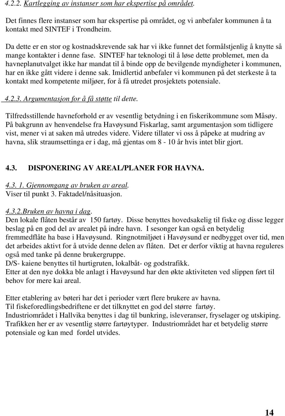 SINTEF har teknologi til å løse dette problemet, men da havneplanutvalget ikke har mandat til å binde opp de bevilgende myndigheter i kommunen, har en ikke gått videre i denne sak.