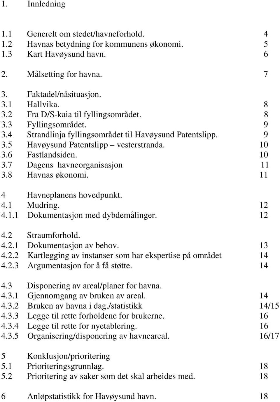 8 Havnas økonomi. 11 4 Havneplanens hovedpunkt. 4.1 Mudring. 12 4.1.1 Dokumentasjon med dybdemålinger. 12 4.2 Straumforhold. 4.2.1 Dokumentasjon av behov. 13 4.2.2 Kartlegging av instanser som har ekspertise på området 14 4.