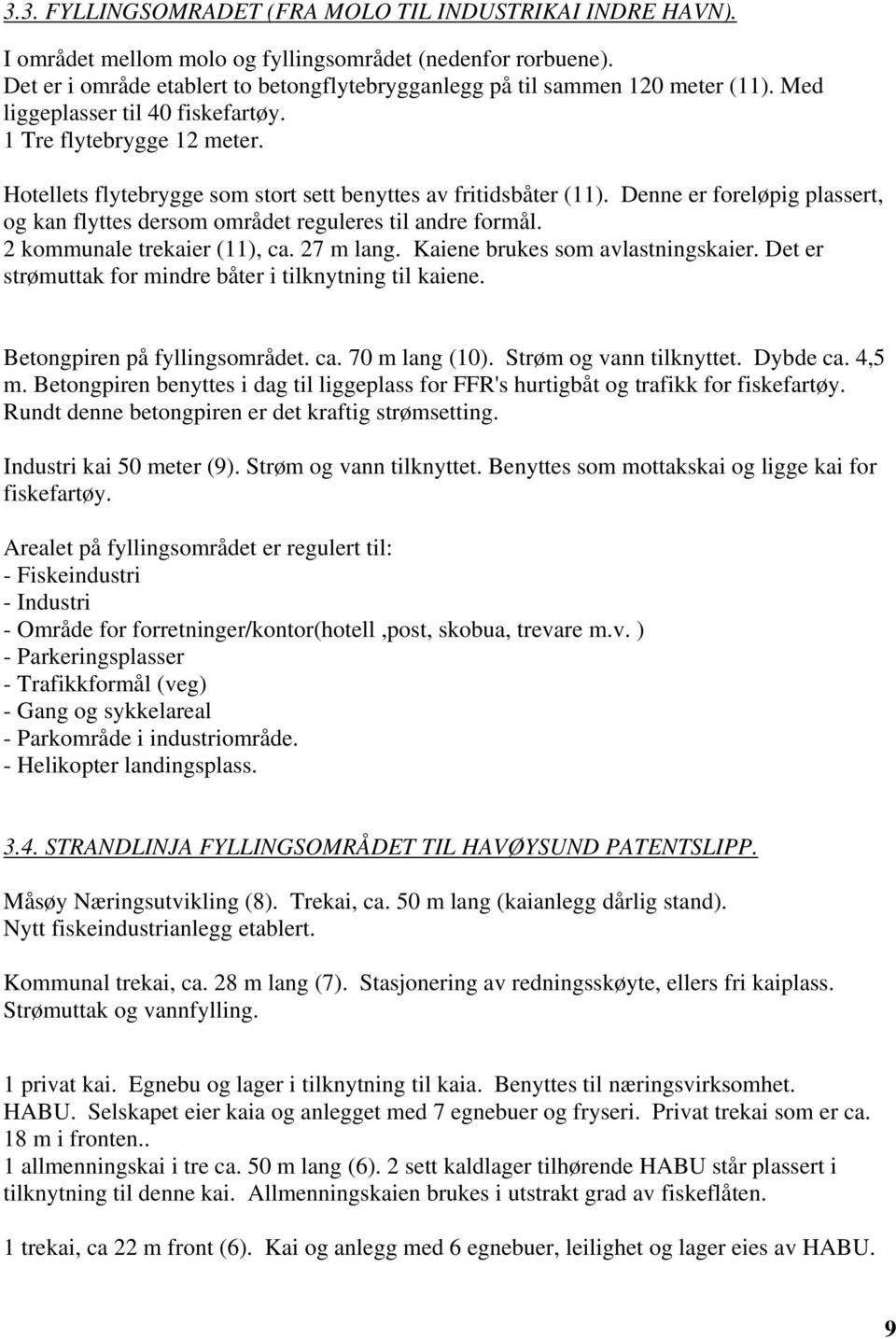 Hotellets flytebrygge som stort sett benyttes av fritidsbåter (11). Denne er foreløpig plassert, og kan flyttes dersom området reguleres til andre formål. 2 kommunale trekaier (11), ca. 27 m lang.