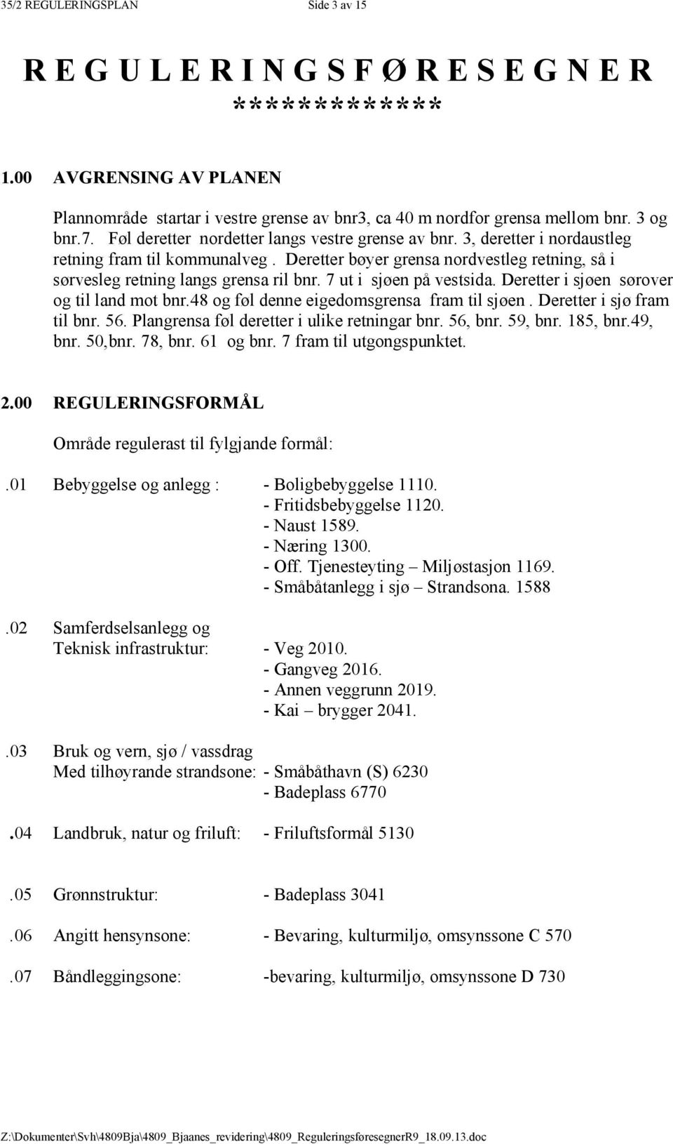 Deretter bøyer grensa nordvestleg retning, så i sørvesleg retning langs grensa ril bnr. 7 ut i sjøen på vestsida. Deretter i sjøen sørover og til land mot bnr.