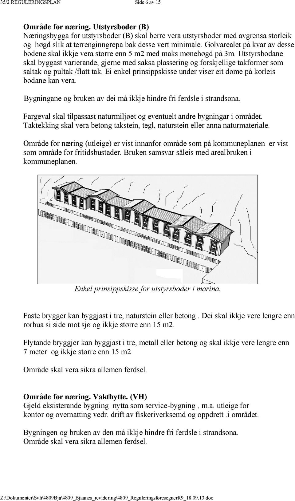 Golvarealet på kvar av desse bodene skal ikkje vera større enn 5 m2 med maks mønehøgd på 3m.