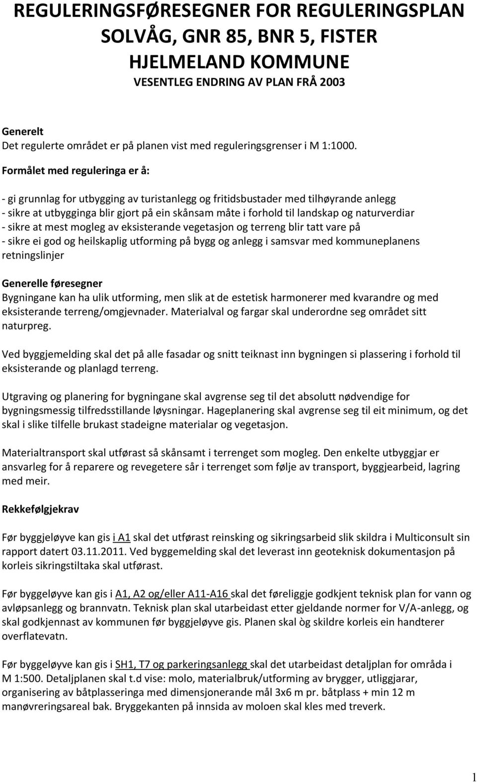 Formålet med reguleringa er å: - gi grunnlag for utbygging av turistanlegg og fritidsbustader med tilhøyrande anlegg - sikre at utbygginga blir gjort på ein skånsam måte i forhold til landskap og