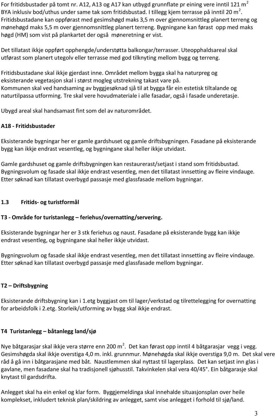 Bygningane kan førast opp med maks høgd (HM) som vist på plankartet der også møneretning er vist. Det tillatast ikkje oppført opphengde/understøtta balkongar/terrasser.