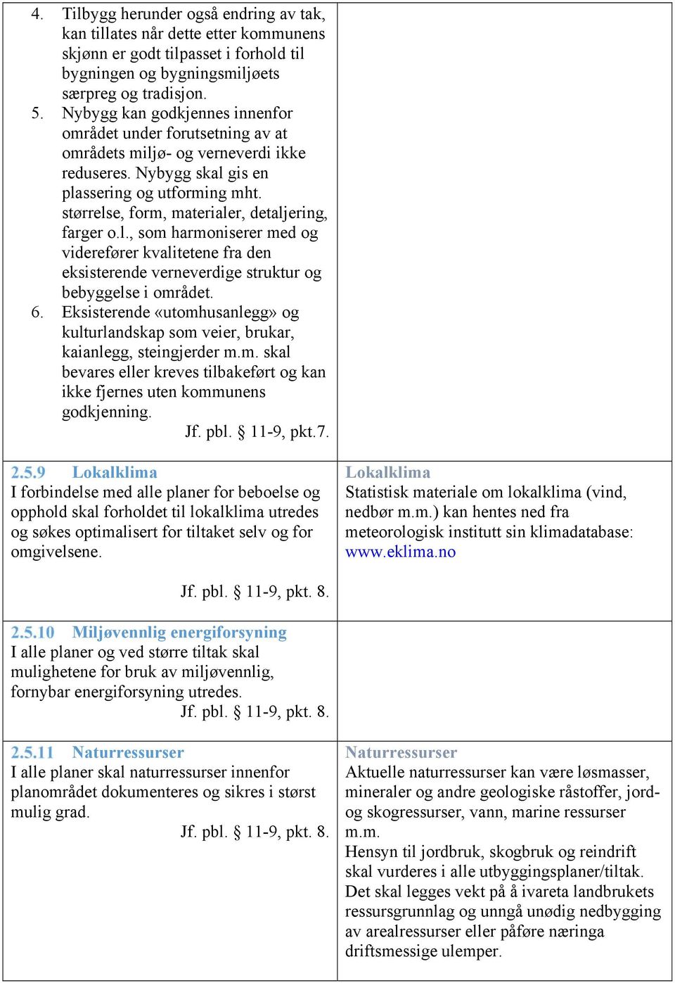 størrelse, form, materialer, detaljering, farger o.l., som harmoniserer med og viderefører kvalitetene fra den eksisterende verneverdige struktur og bebyggelse i området. 6.