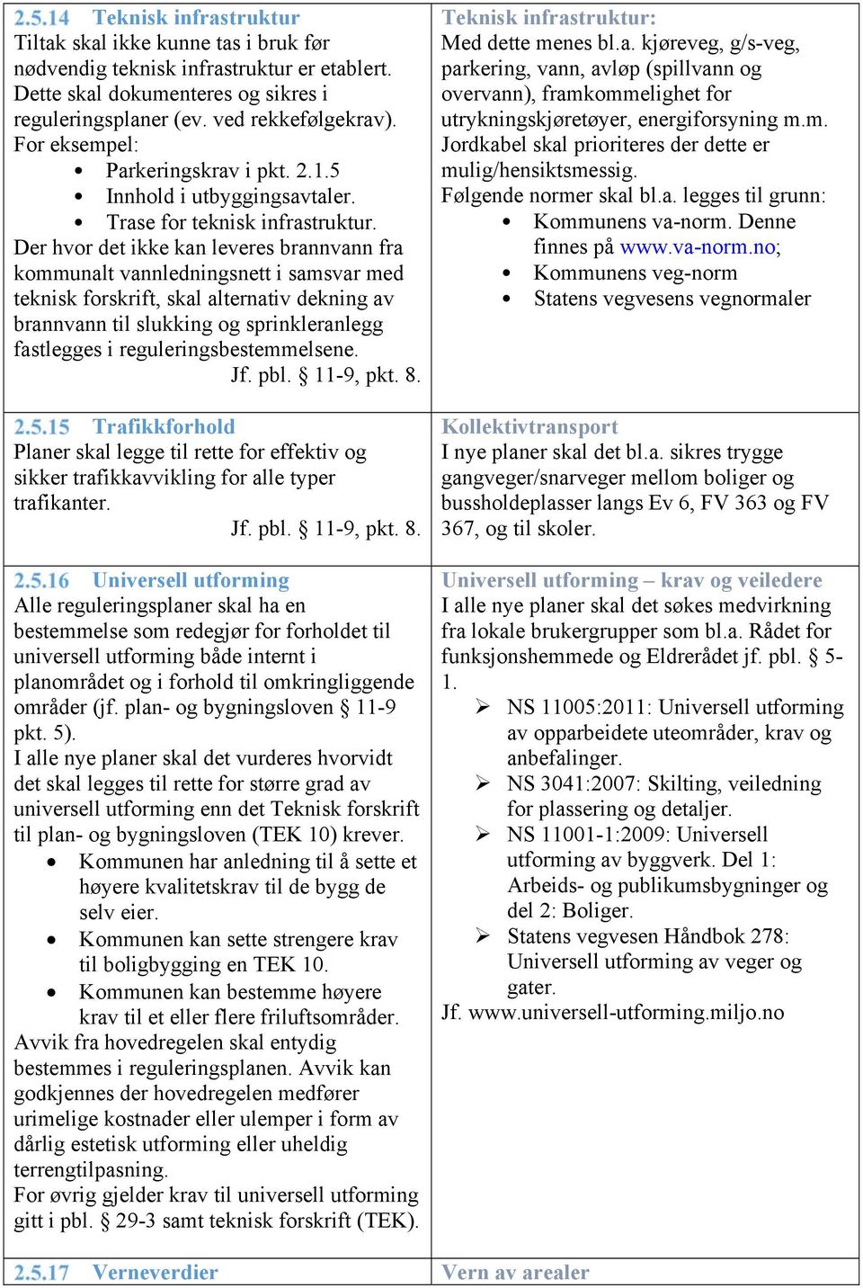 Der hvor det ikke kan leveres brannvann fra kommunalt vannledningsnett i samsvar med teknisk forskrift, skal alternativ dekning av brannvann til slukking og sprinkleranlegg fastlegges i