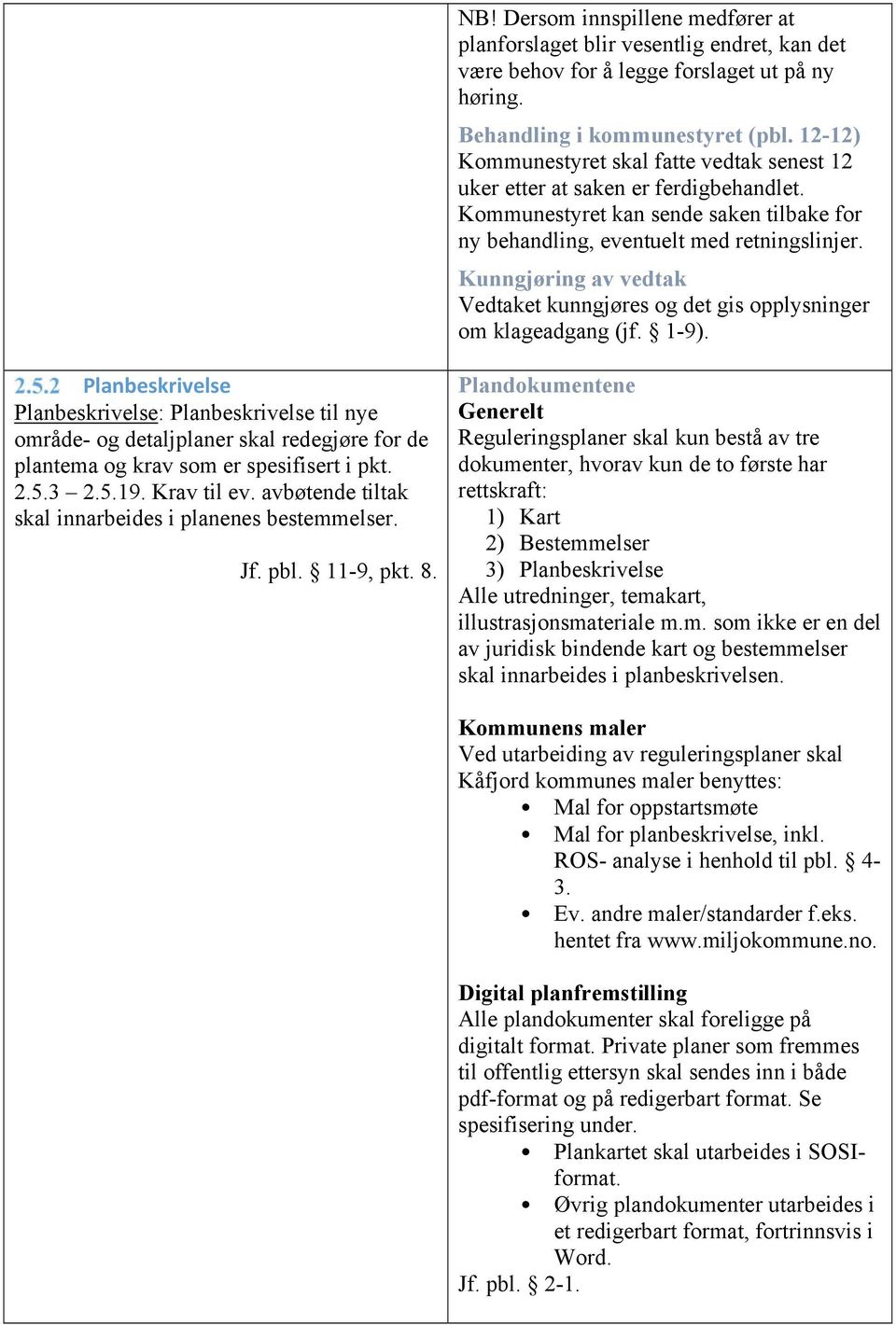 Kunngjøring av vedtak Vedtaket kunngjøres og det gis opplysninger om klageadgang (jf. 1-9).