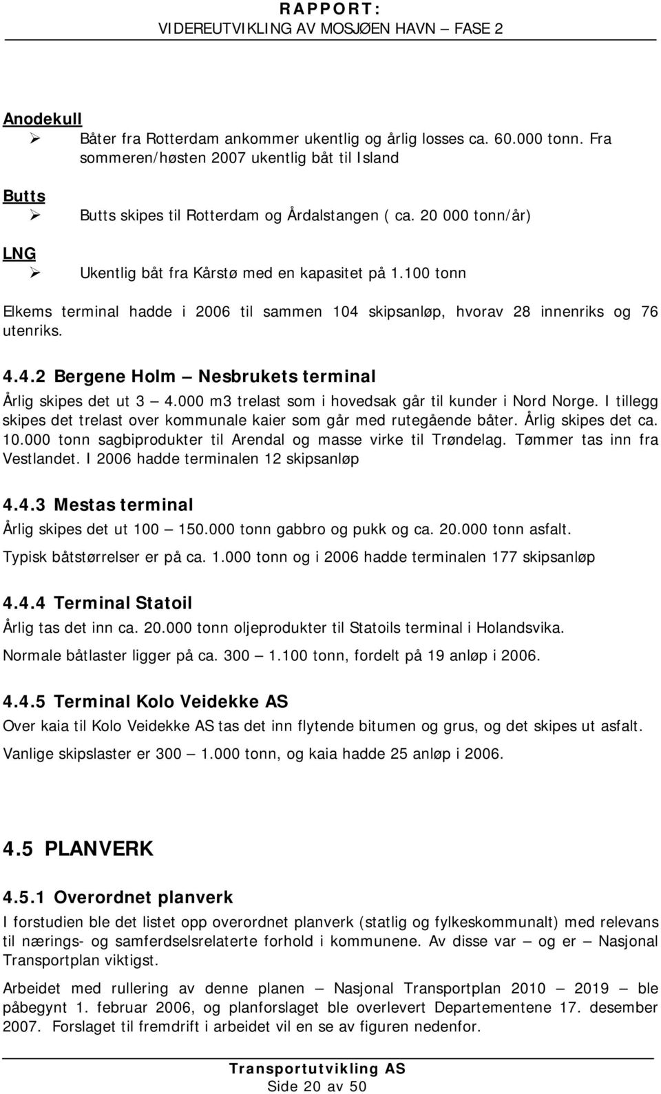 000 m3 trelast som i hovedsak går til kunder i Nord Norge. I tillegg skipes det trelast over kommunale kaier som går med rutegående båter. Årlig skipes det ca. 10.