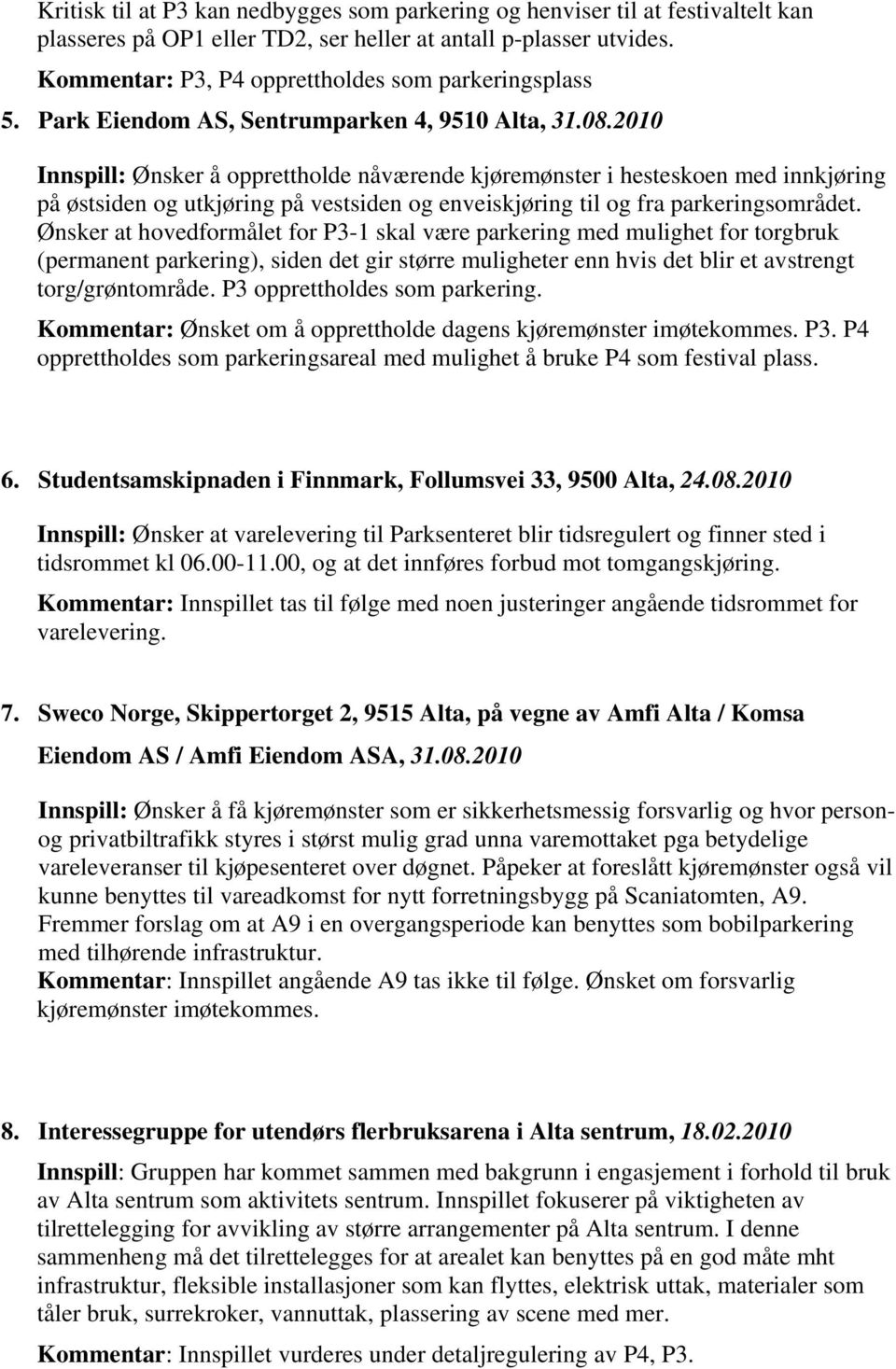 2010 Innspill: Ønsker å opprettholde nåværende kjøremønster i hesteskoen med innkjøring på østsiden og utkjøring på vestsiden og enveiskjøring til og fra parkeringsområdet.