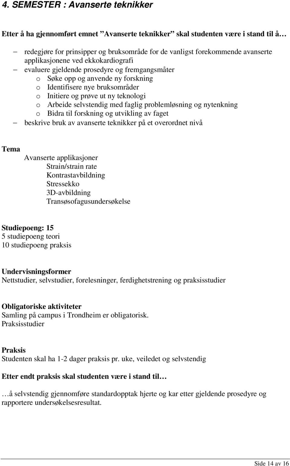 selvstendig med faglig problemløsning og nytenkning o Bidra til forskning og utvikling av faget beskrive bruk av avanserte teknikker på et overordnet nivå Tema Avanserte applikasjoner Strain/strain