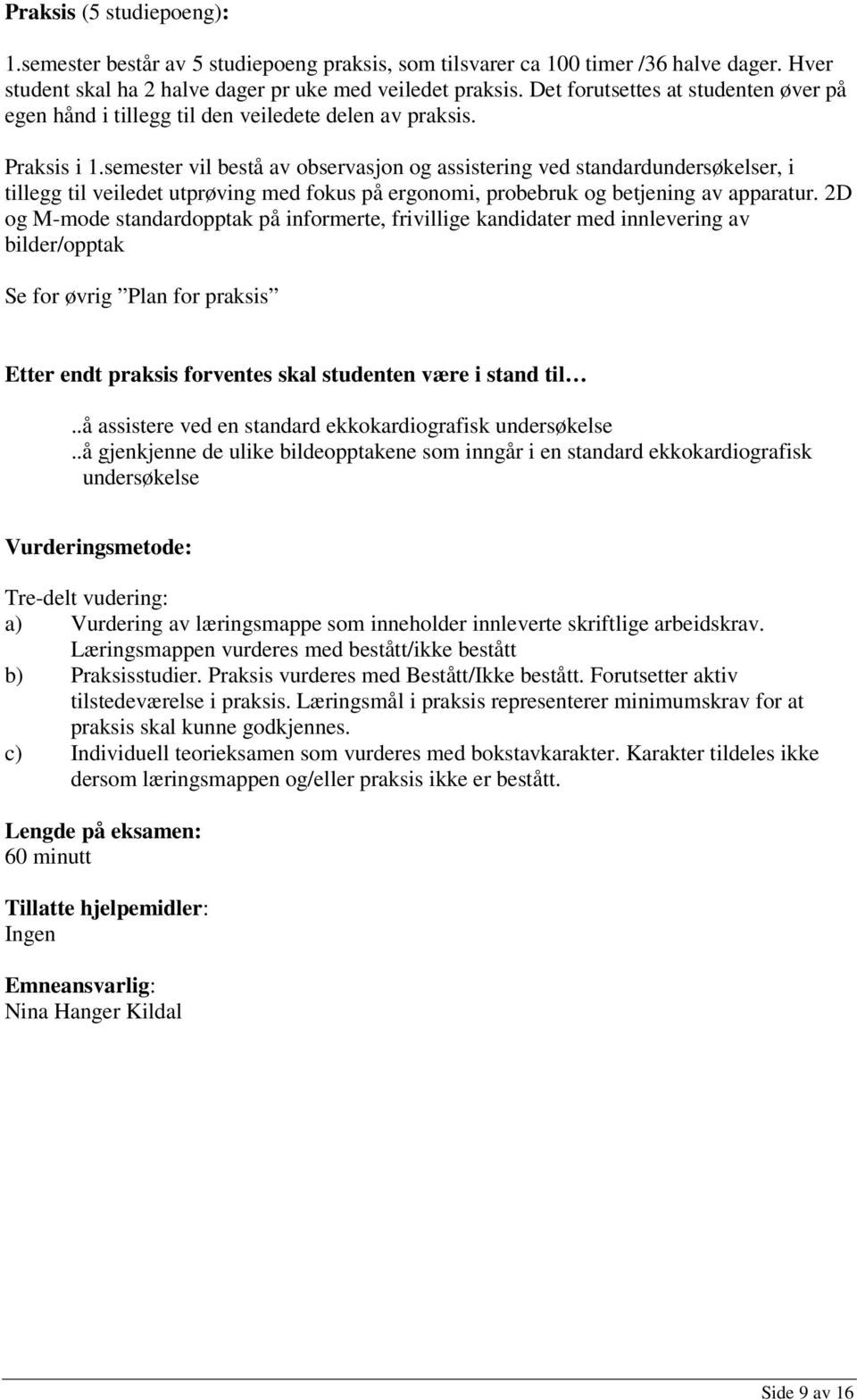 semester vil bestå av observasjon og assistering ved standardundersøkelser, i tillegg til veiledet utprøving med fokus på ergonomi, probebruk og betjening av apparatur.