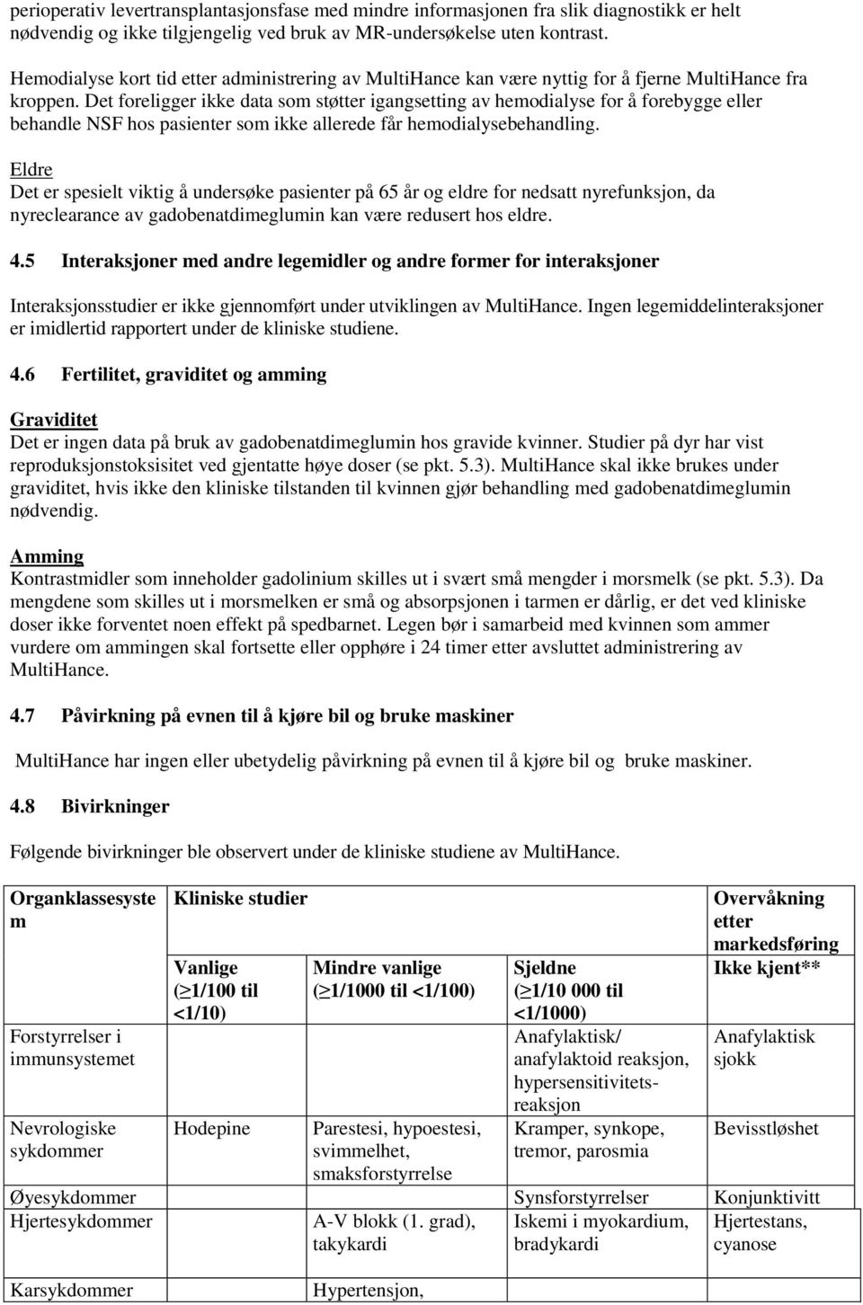 Det foreligger ikke data som støtter igangsetting av hemodialyse for å forebygge eller behandle NSF hos pasienter som ikke allerede får hemodialysebehandling.