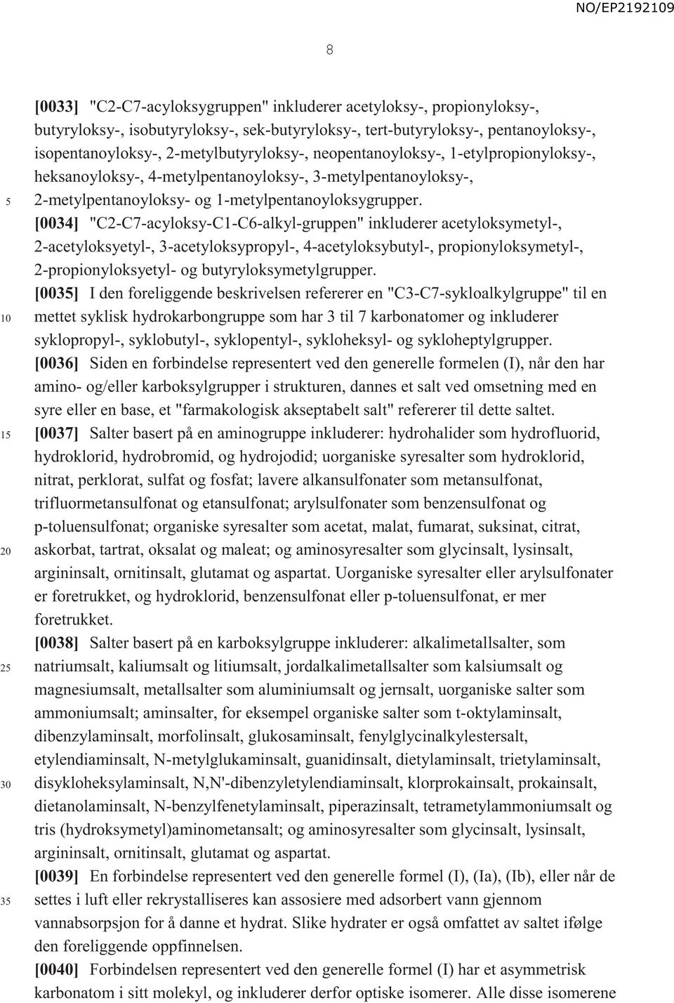 [0034] "C2-C7-acyloksy-C1-C6-alkyl-gruppen" inkluderer acetyloksymetyl-, 2-acetyloksyetyl-, 3-acetyloksypropyl-, 4-acetyloksybutyl-, propionyloksymetyl-, 2-propionyloksyetyl- og