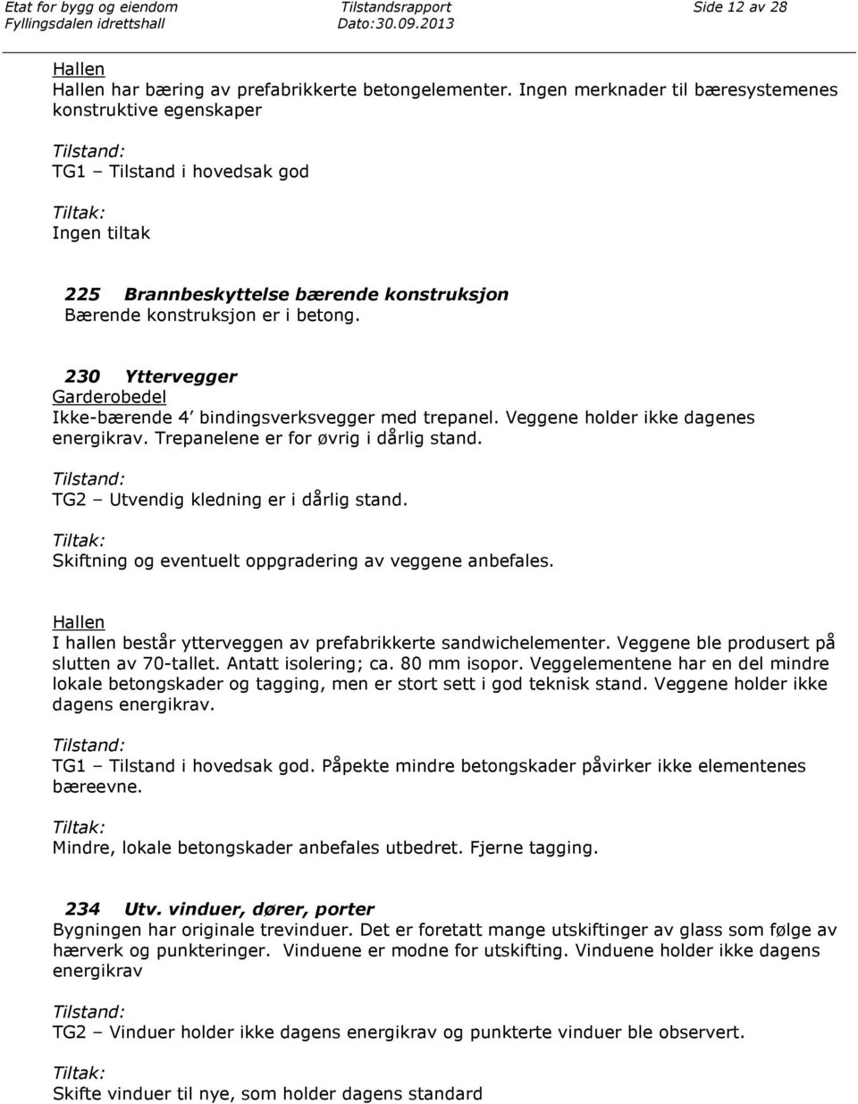 230 Yttervegger Garderobedel Ikke-bærende 4 bindingsverksvegger med trepanel. Veggene holder ikke dagenes energikrav. Trepanelene er for øvrig i dårlig stand. TG2 Utvendig kledning er i dårlig stand.