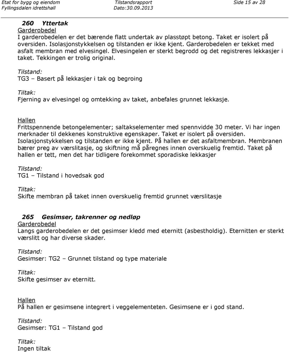 TG3 Basert på lekkasjer i tak og begroing Fjerning av elvesingel og omtekking av taket, anbefales grunnet lekkasje. Hallen Frittspennende betongelementer; saltakselementer med spennvidde 30 meter.