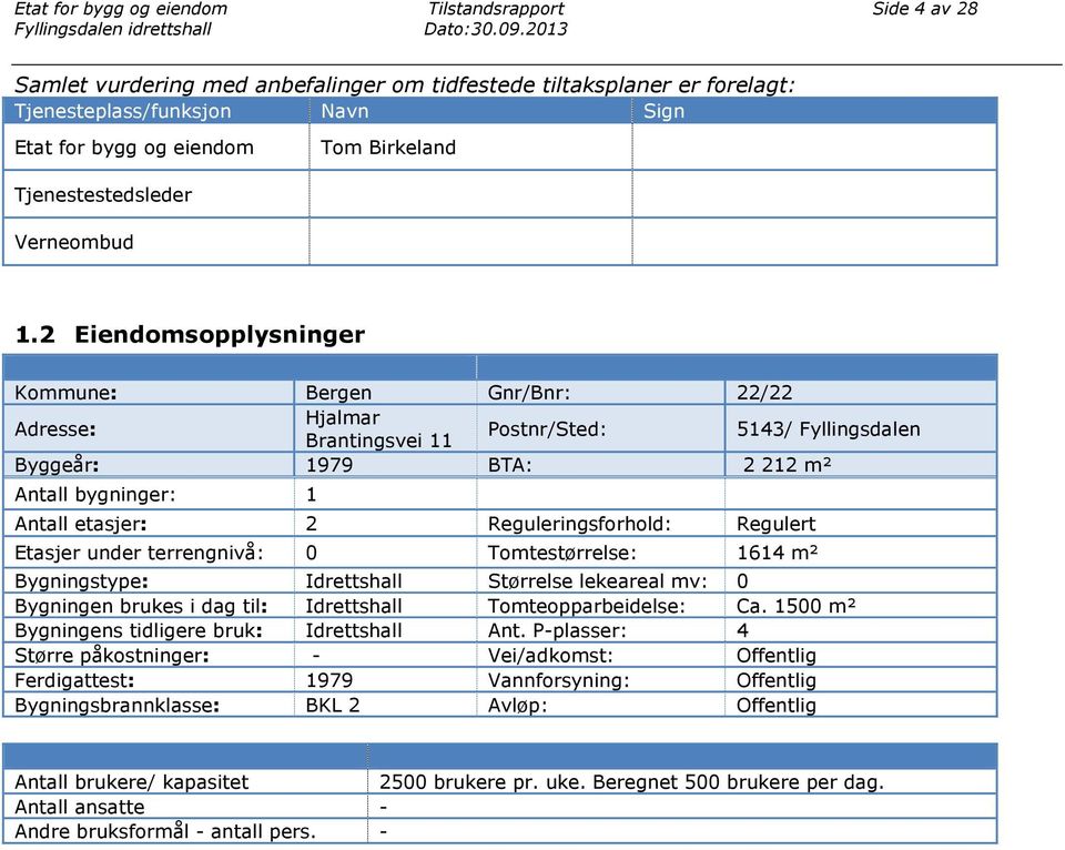 Reguleringsforhold: Regulert Etasjer under terrengnivå: 0 Tomtestørrelse: 1614 m² Bygningstype: Idrettshall Størrelse lekeareal mv: 0 Bygningen brukes i dag til: Idrettshall Tomteopparbeidelse: Ca.