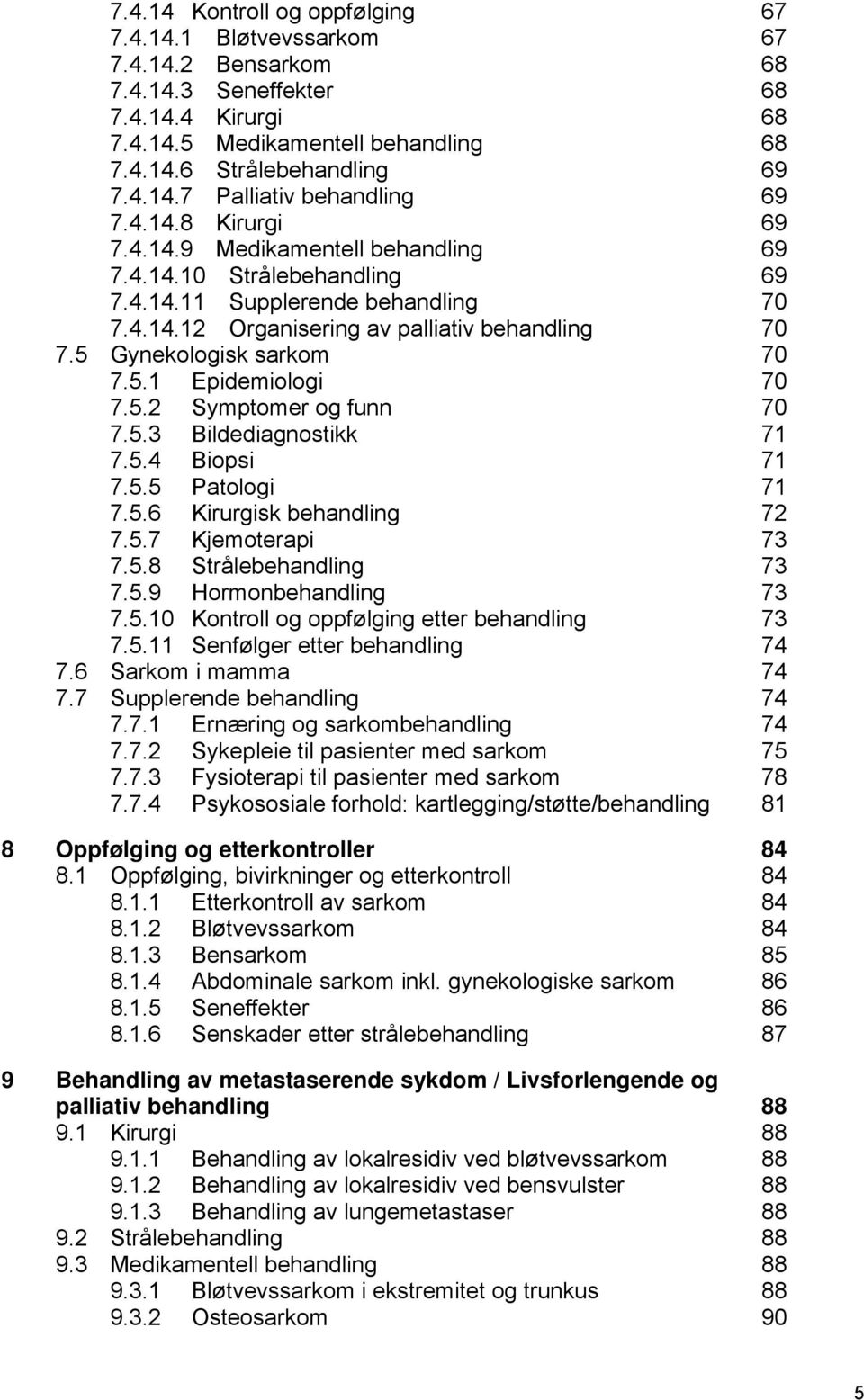 5.1 Epidemiologi 70 7.5.2 Symptomer og funn 70 7.5.3 Bildediagnostikk 71 7.5.4 Biopsi 71 7.5.5 Patologi 71 7.5.6 Kirurgisk behandling 72 7.5.7 Kjemoterapi 73 7.5.8 Strålebehandling 73 7.5.9 Hormonbehandling 73 7.