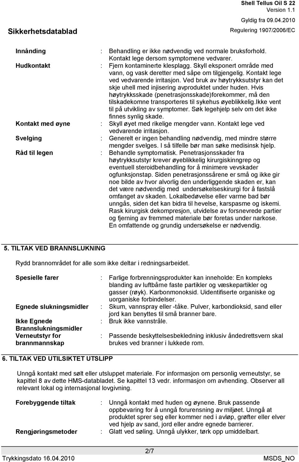 Ved bruk av høytrykksutstyr kan det skje uhell med injisering avproduktet under huden. Hvis høytrykksskade (penetrasjonsskade)forekommer, må den tilskadekomne transporteres til sykehus øyeblikkelig.