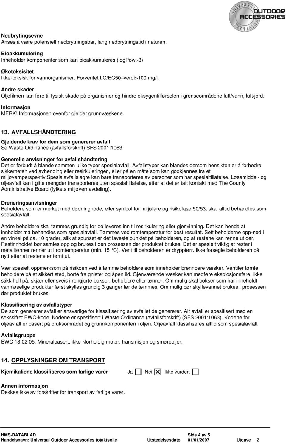 Andre skader Oljefilmen kan føre til fysisk skade på organismer og hindre oksygentilførselen i grenseområdene luft/vann, luft/jord. MERK! en ovenfor gjelder grunnvæskene. 13.