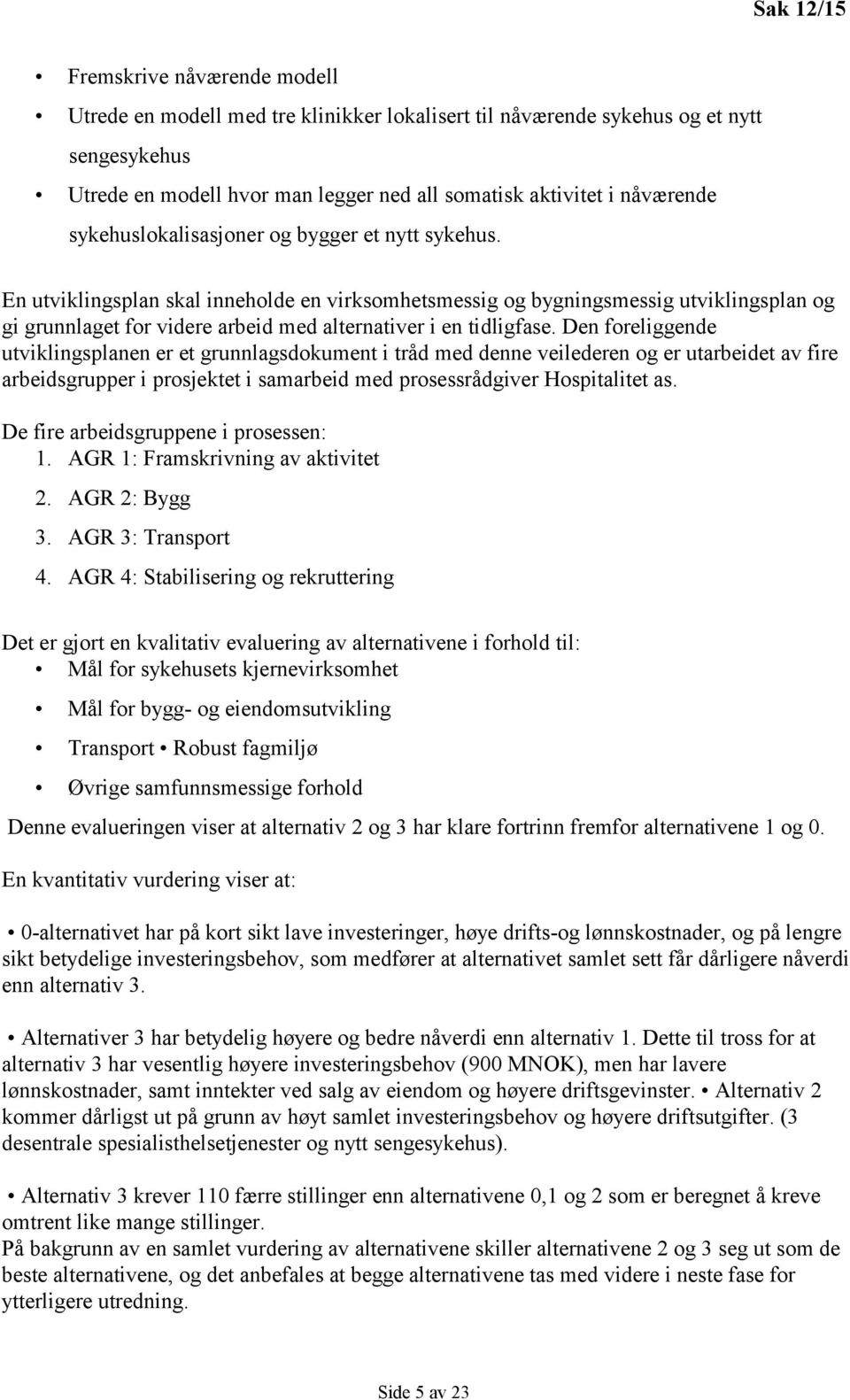 En utviklingsplan skal inneholde en virksomhetsmessig og bygningsmessig utviklingsplan og gi grunnlaget for videre arbeid med alternativer i en tidligfase.