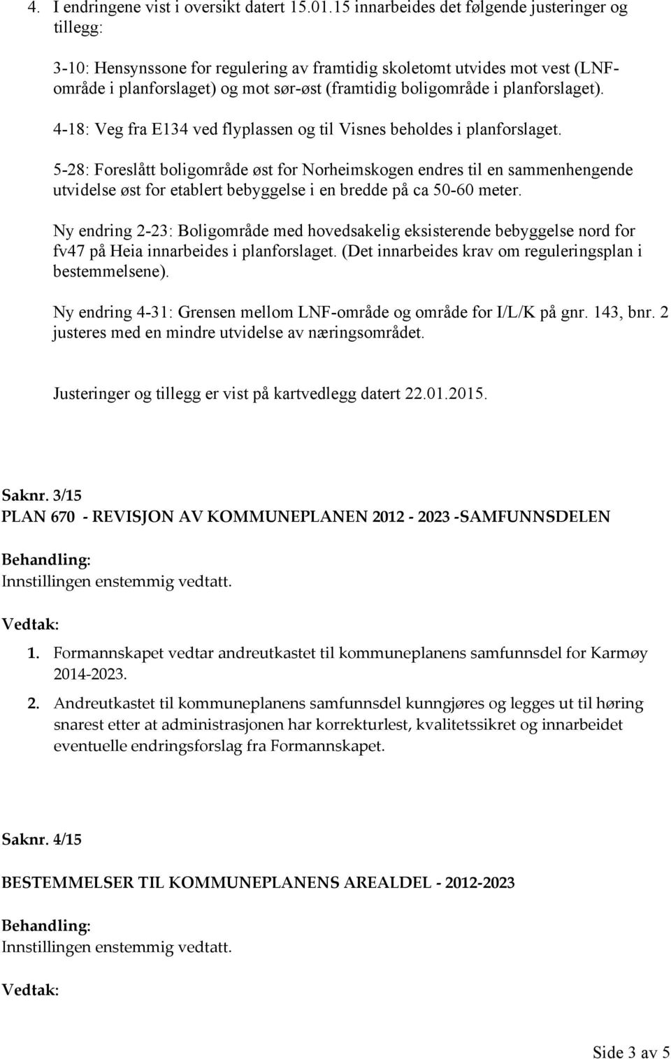 planforslaget). 4-18: Veg fra E134 ved flyplassen og til Visnes beholdes i planforslaget.