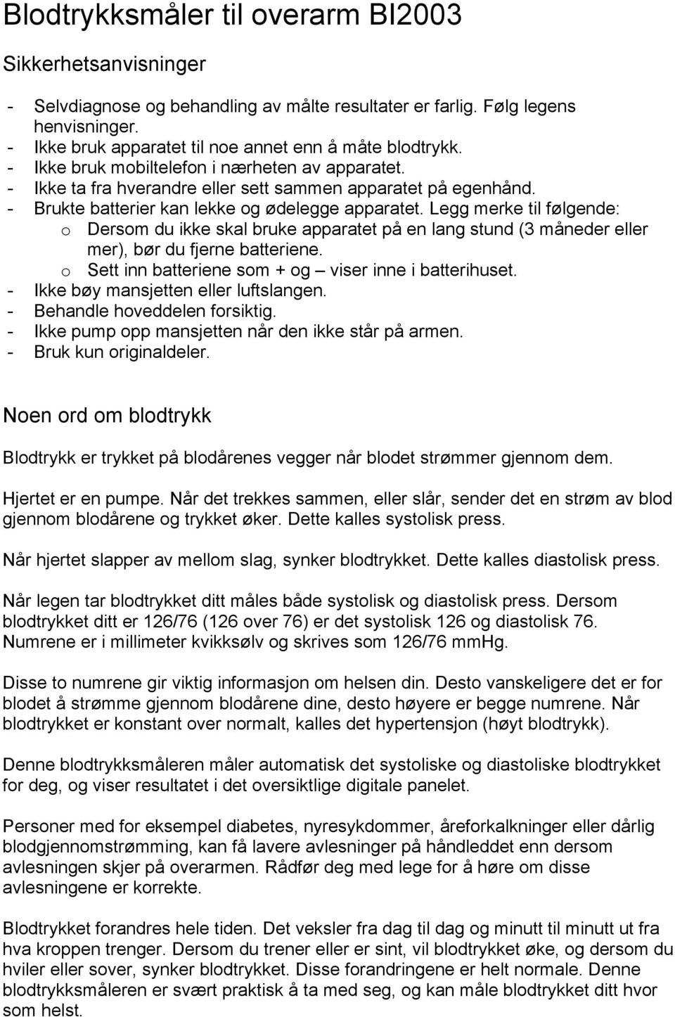 Legg merke til følgende: o Dersom du ikke skal bruke apparatet på en lang stund (3 måneder eller mer), bør du fjerne batteriene. o Sett inn batteriene som + og viser inne i batterihuset.