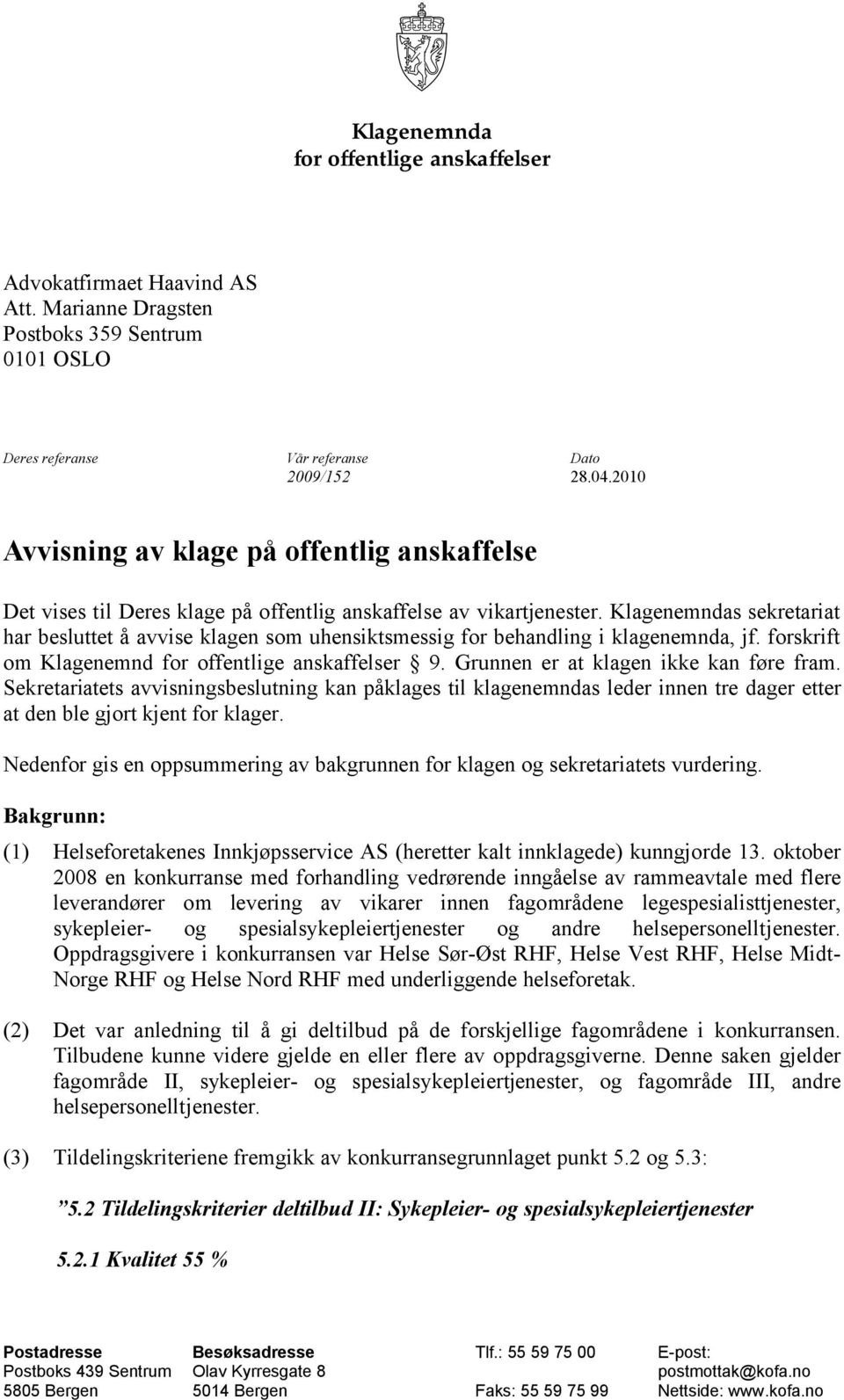 Klagenemndas sekretariat har besluttet å avvise klagen som uhensiktsmessig for behandling i klagenemnda, jf. forskrift om Klagenemnd for offentlige anskaffelser 9.