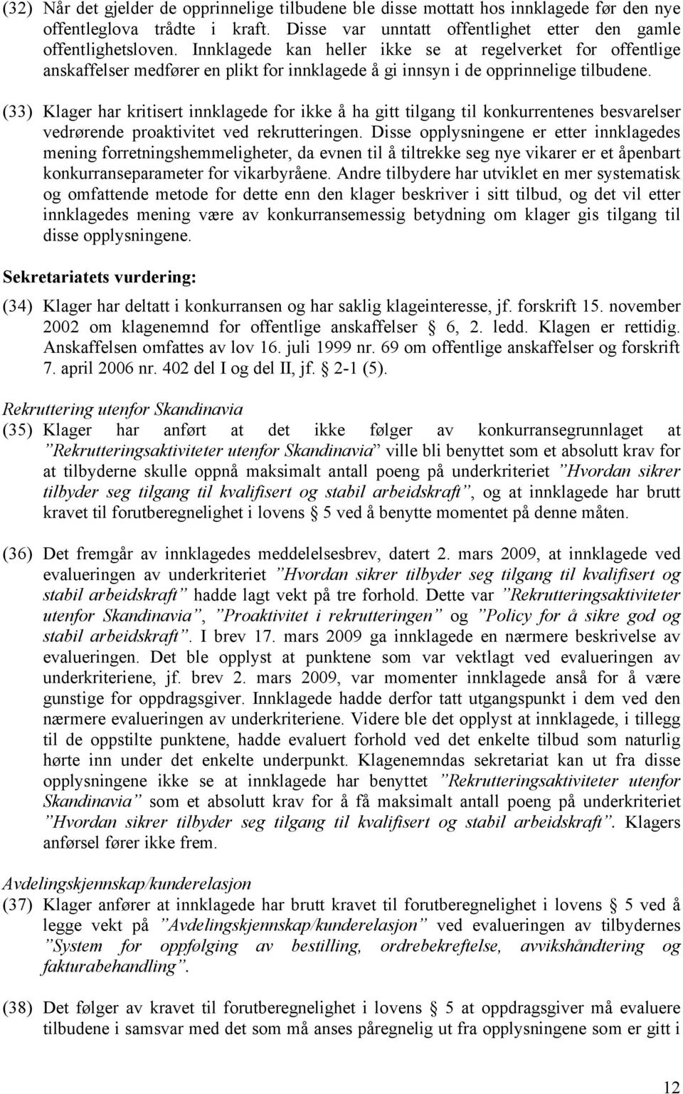 (33) Klager har kritisert innklagede for ikke å ha gitt tilgang til konkurrentenes besvarelser vedrørende proaktivitet ved rekrutteringen.