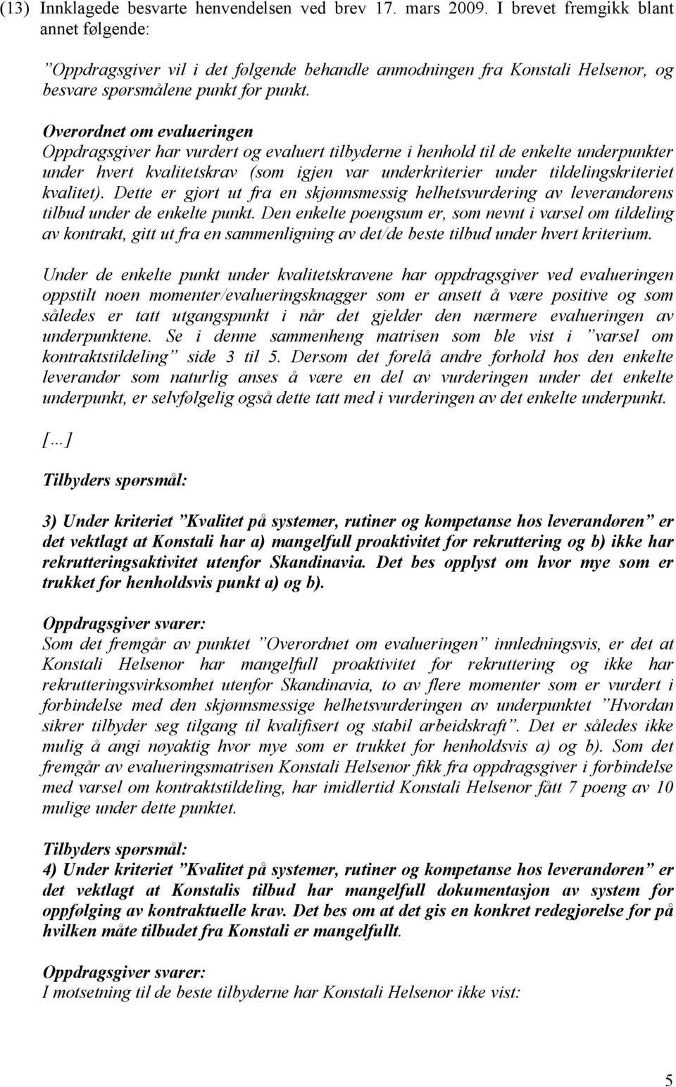 Overordnet om evalueringen Oppdragsgiver har vurdert og evaluert tilbyderne i henhold til de enkelte underpunkter under hvert kvalitetskrav (som igjen var underkriterier under tildelingskriteriet