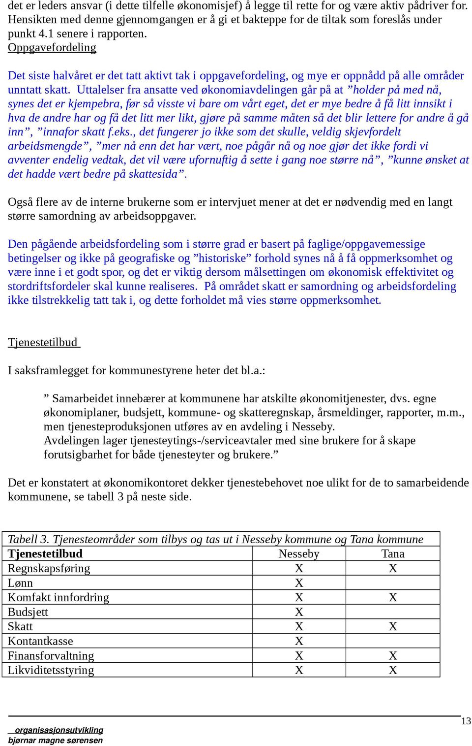 Uttalelser fra ansatte ved økonomiavdelingen går på at holder på med nå, synes det er kjempebra, før så visste vi bare om vårt eget, det er mye bedre å få litt innsikt i hva de andre har og få det