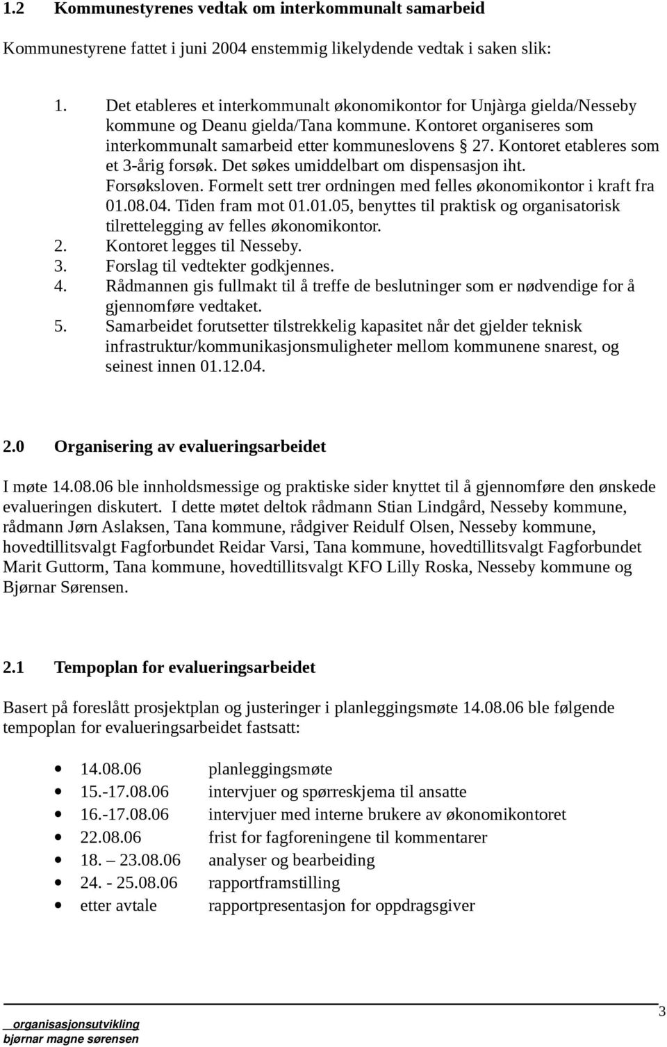 Kontoret etableres som et 3-årig forsøk. Det søkes umiddelbart om dispensasjon iht. Forsøksloven. Formelt sett trer ordningen med felles økonomikontor i kraft fra 01.