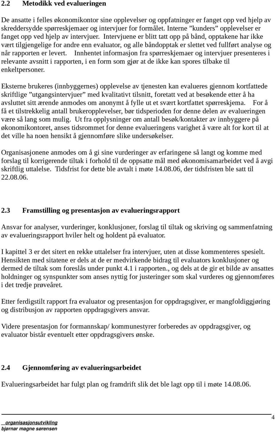 Intervjuene er blitt tatt opp på bånd, opptakene har ikke vært tilgjengelige for andre enn evaluator, og alle båndopptak er slettet ved fullført analyse og når rapporten er levert.