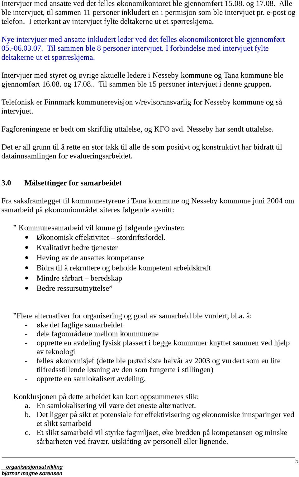 Til sammen ble 8 personer intervjuet. I forbindelse med intervjuet fylte deltakerne ut et spørreskjema.