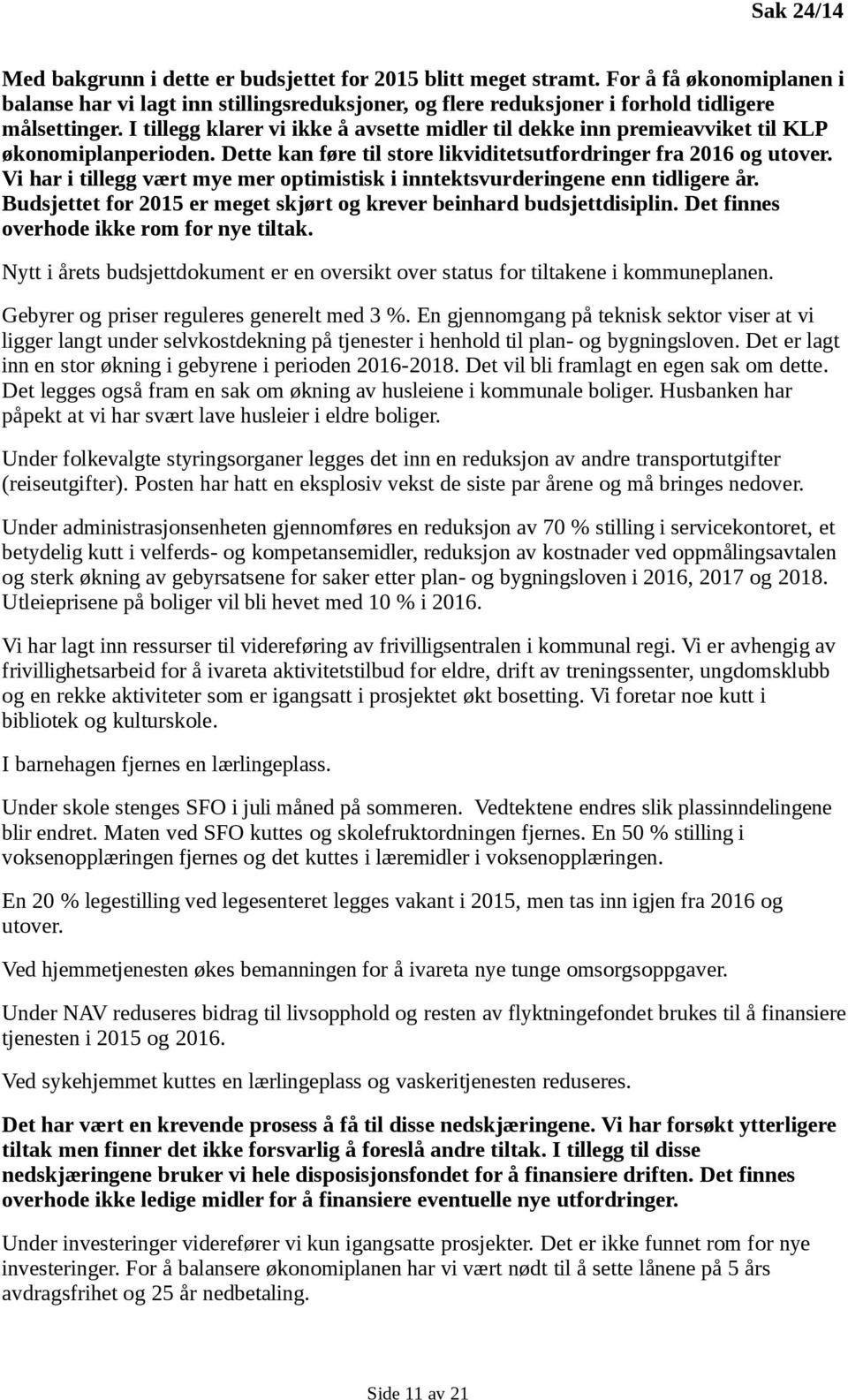 Vi har i tillegg vært mye mer optimistisk i inntektsvurderingene enn tidligere år. Budsjettet for 2015 er meget skjørt og krever beinhard budsjettdisiplin. Det finnes overhode ikke rom for nye tiltak.