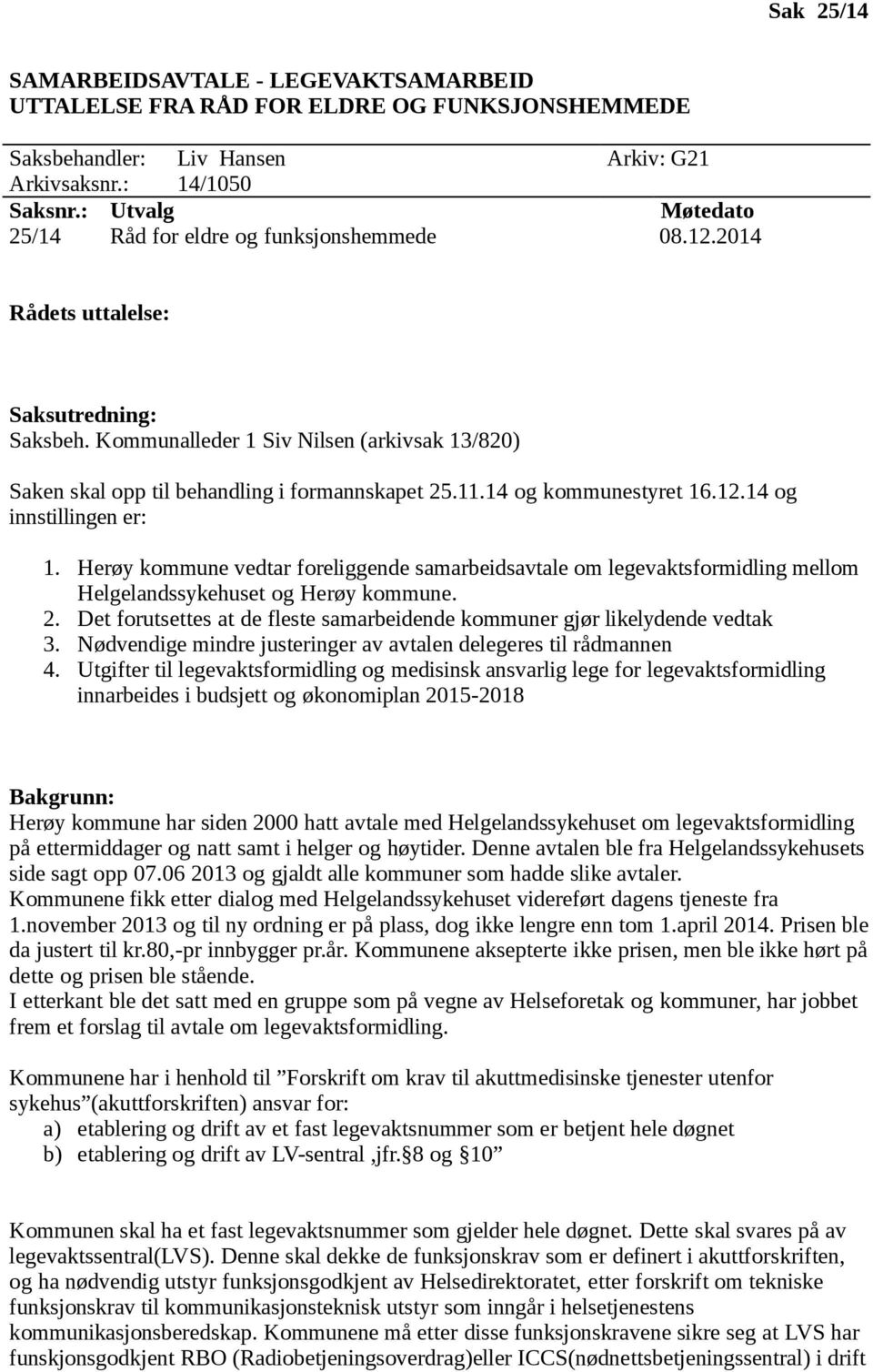 Kommunalleder 1 Siv Nilsen (arkivsak 13/820) Saken skal opp til behandling i formannskapet 25.11.14 og kommunestyret 16.12.14 og innstillingen er: 1.