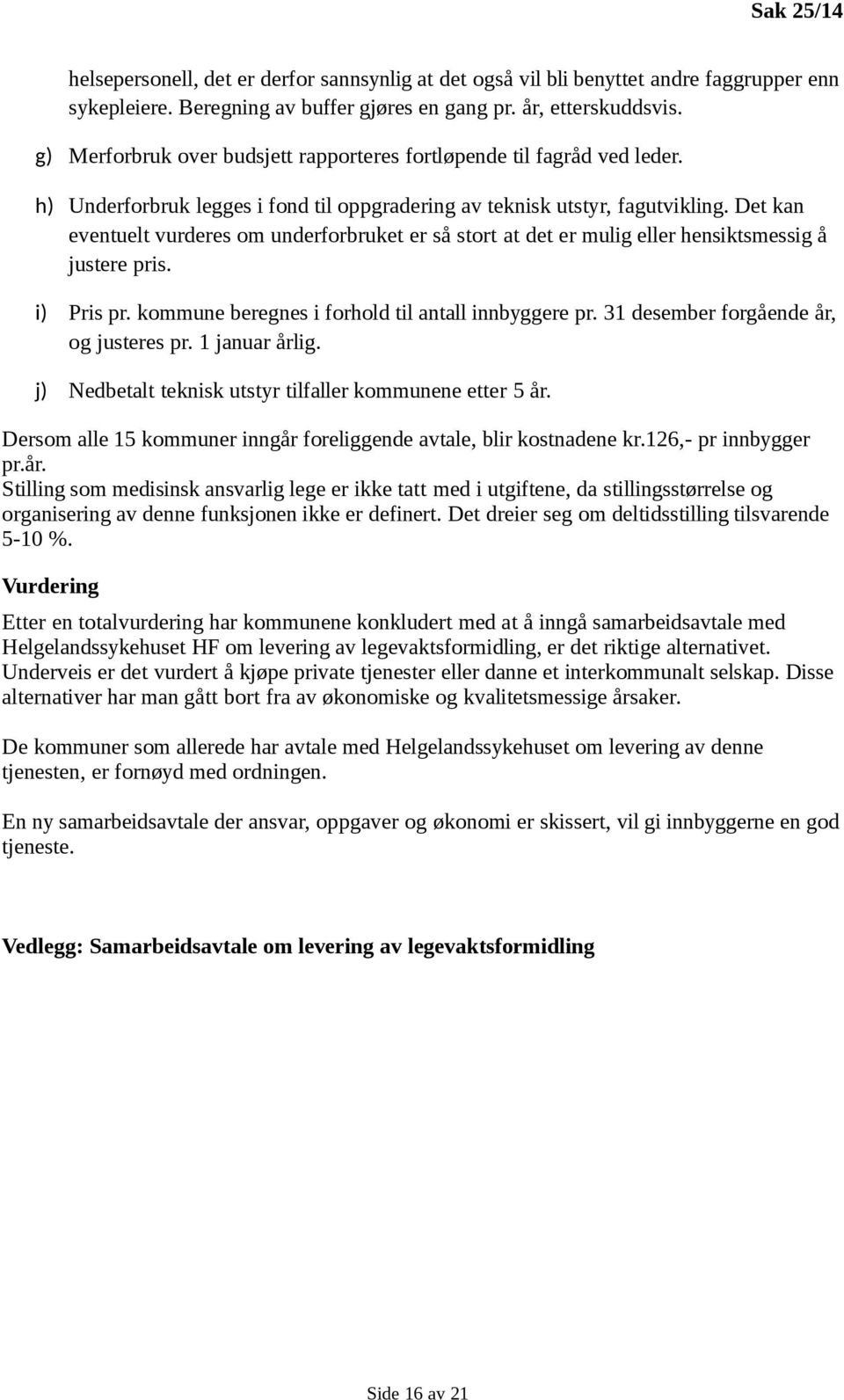 Det kan eventuelt vurderes om underforbruket er så stort at det er mulig eller hensiktsmessig å justere pris. i) Pris pr. kommune beregnes i forhold til antall innbyggere pr.