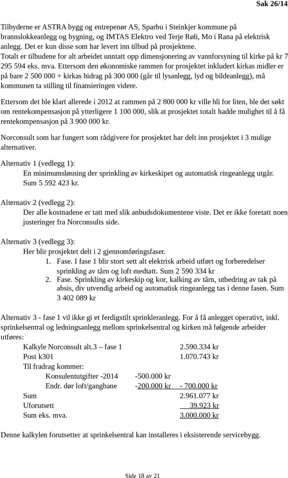 Ettersom den økonomiske rammen for prosjektet inkludert kirkas midler er på bare 2 500 000 + kirkas bidrag på 300 000 (går til lysanlegg, lyd og bildeanlegg), må kommunen ta stilling til