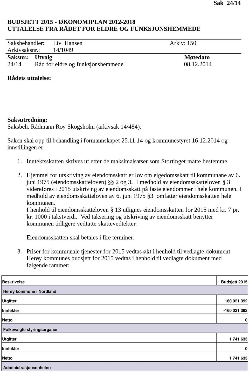 Saken skal opp til behandling i formannskapet 25.11.14 og kommunestyret 16.12.2014 og innstillingen er: 1. sskatten skrives ut etter de maksimalsatser som Stortinget måtte bestemme. 2. Hjemmel for utskriving av eiendomsskatt er lov om eigedomsskatt til kommunane av 6.