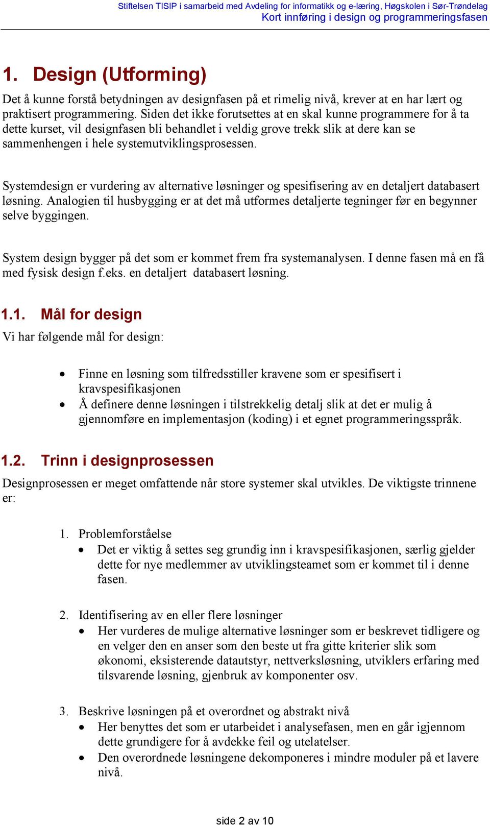 Systemdesign er vurdering av alternative løsninger og spesifisering av en detaljert databasert løsning.