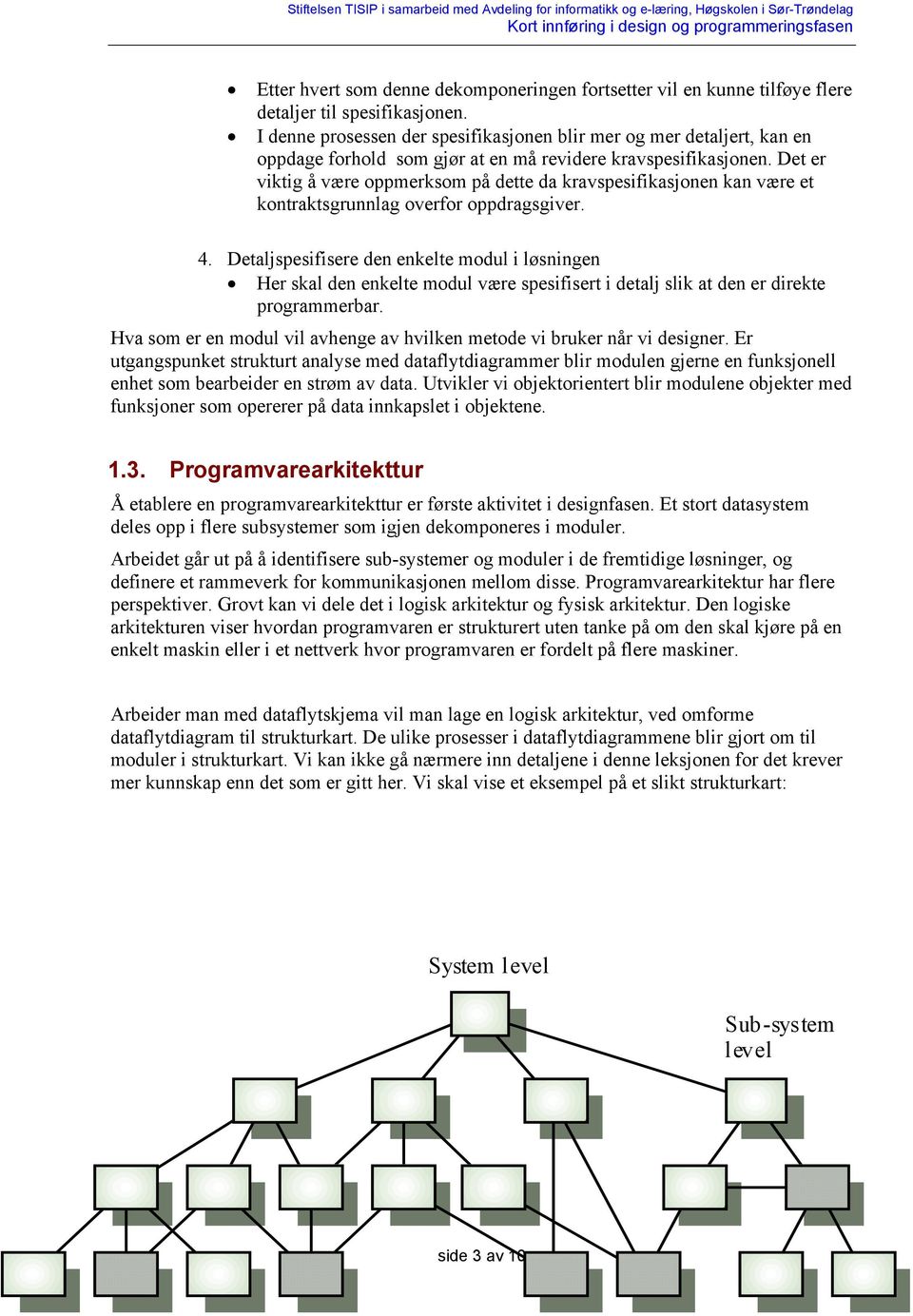 Det er viktig å være oppmerksom på dette da kravspesifikasjonen kan være et kontraktsgrunnlag overfor oppdragsgiver. 4.