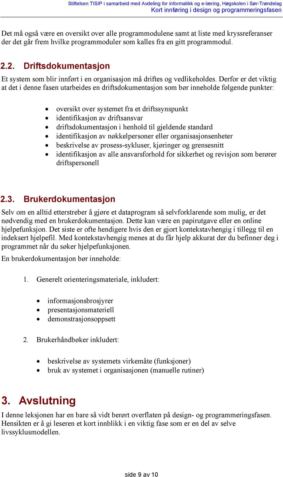 Derfor er det viktig at det i denne fasen utarbeides en driftsdokumentasjon som bør inneholde følgende punkter: oversikt over systemet fra et driftssynspunkt identifikasjon av driftsansvar