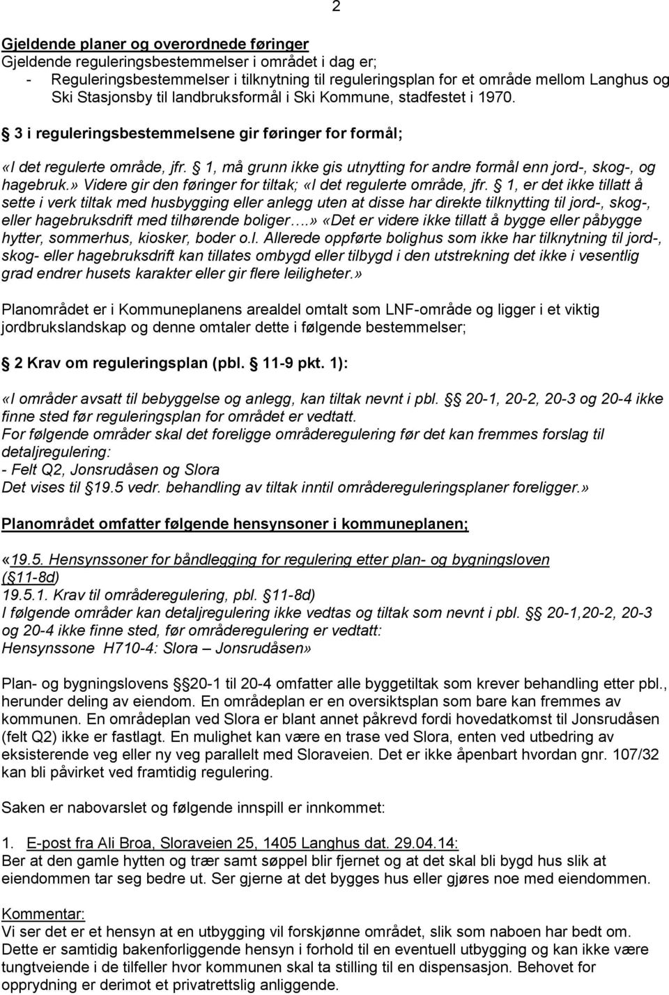 1, må grunn ikke gis utnytting for andre formål enn jord-, skog-, og hagebruk.» Videre gir den føringer for tiltak; «I det regulerte område, jfr.