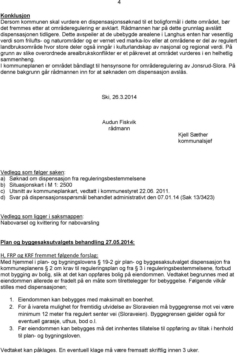 Dette avspeiler at de ubebygde arealene i Langhus enten har vesentlig verdi som frilufts- og naturområder og er vernet ved marka-lov eller at områdene er del av regulert landbruksområde hvor store