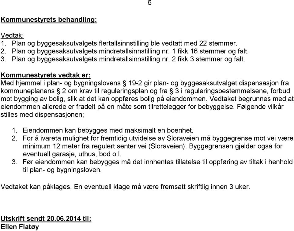 stemmer. 2. Plan og byggesaksutvalgets mindretallsinnstilling nr. 1 fikk 16 stemmer og falt. 3.