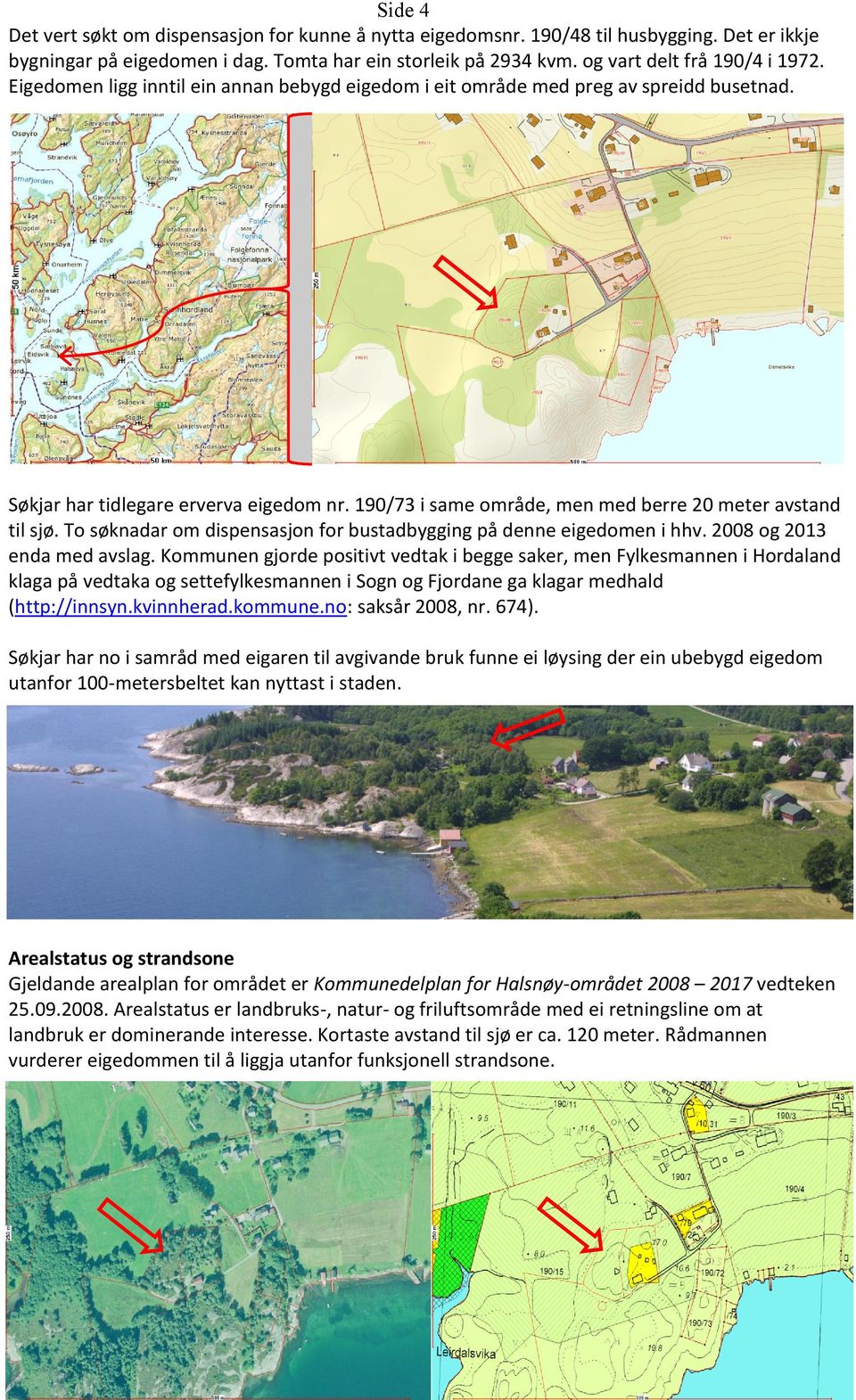 To søknadar om dispensasjon for bustadbygging på denne eigedomen i hhv. 2008 og 2013 enda med avslag.