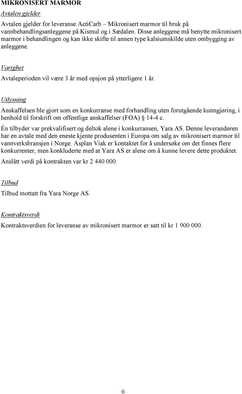 Anskaffelsen ble gjort som en konkurranse med forhandling uten forutgående kunngjøring, i henhold til forskrift om offentlige anskaffelser (FOA) 14-4 c.