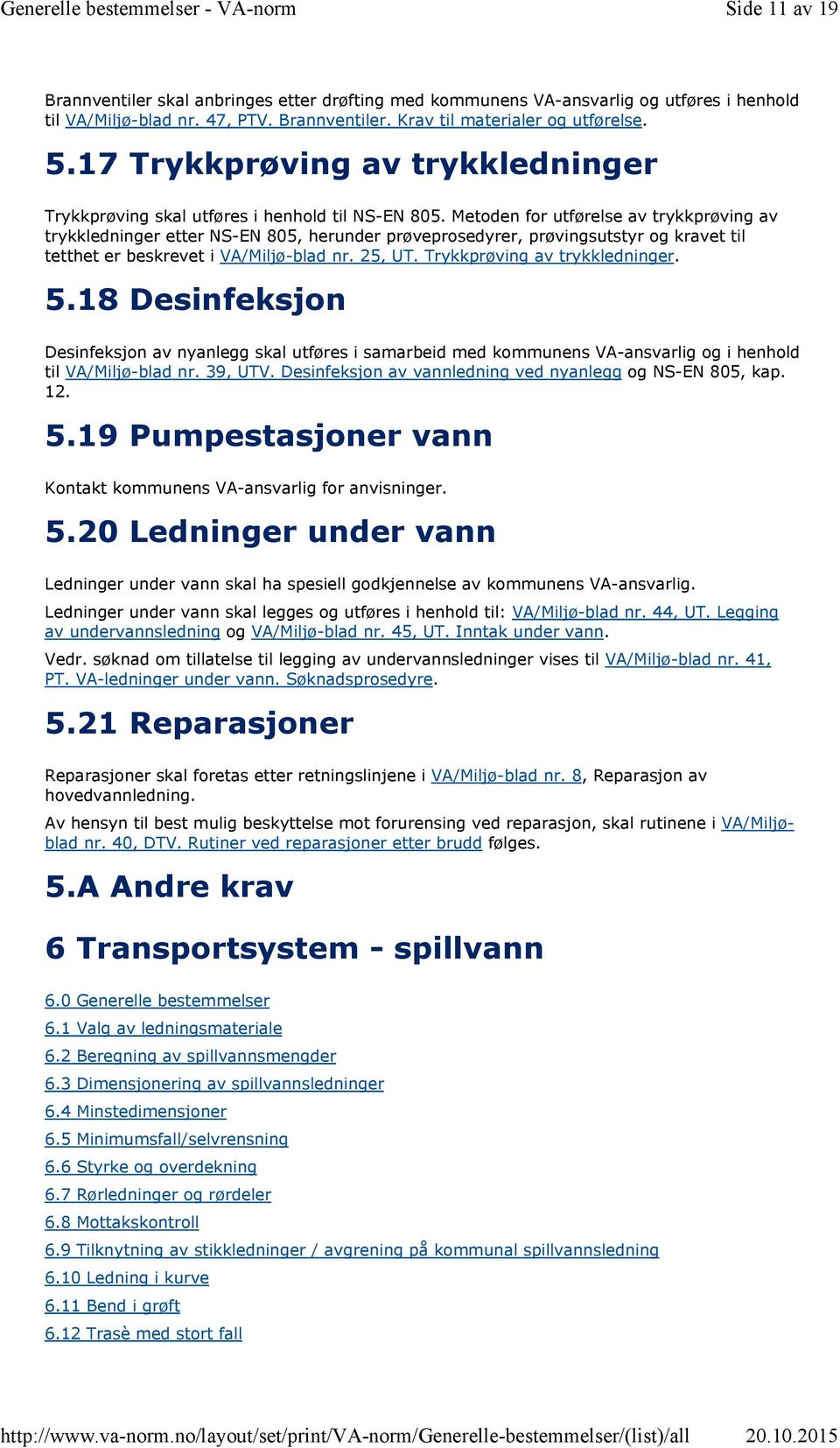 Metoden for utførelse av trykkprøving av trykkledninger etter NS-EN 805, herunder prøveprosedyrer, prøvingsutstyr og kravet til tetthet er beskrevet i VA/Miljø-blad nr. 25, UT.