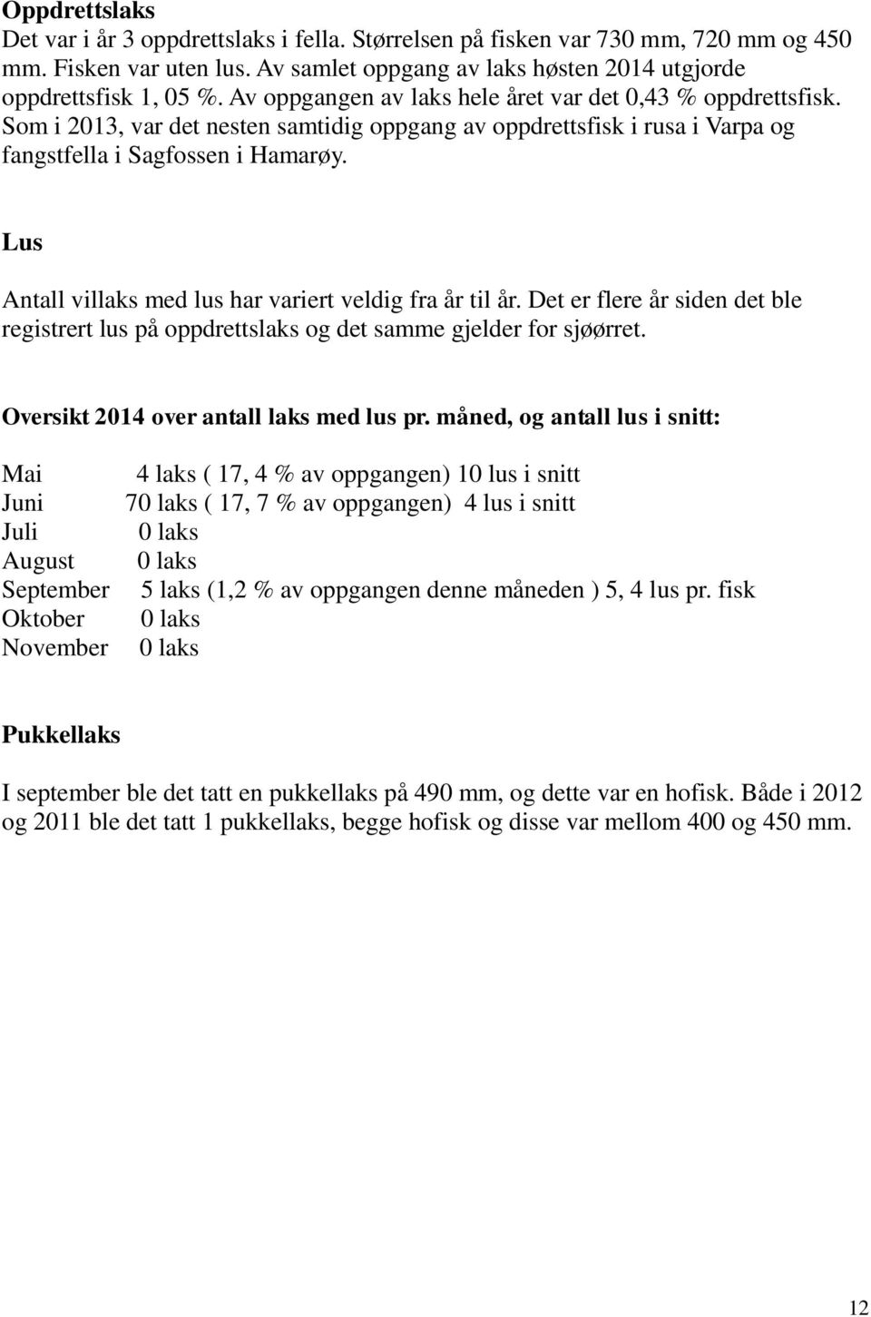 Lus Antall villaks med lus har variert veldig fra år til år. Det er flere år siden det ble registrert lus på oppdrettslaks og det samme gjelder for sjøørret. Oversikt 2014 over antall laks med lus pr.