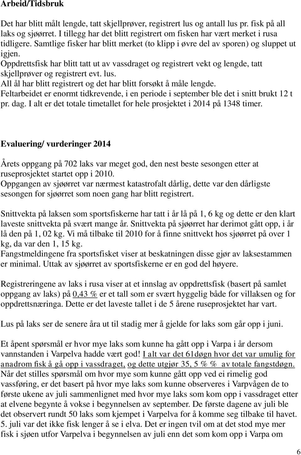 Oppdrettsfisk har blitt tatt ut av vassdraget og registrert vekt og lengde, tatt skjellprøver og registrert evt. lus. All ål har blitt registrert og det har blitt forsøkt å måle lengde.