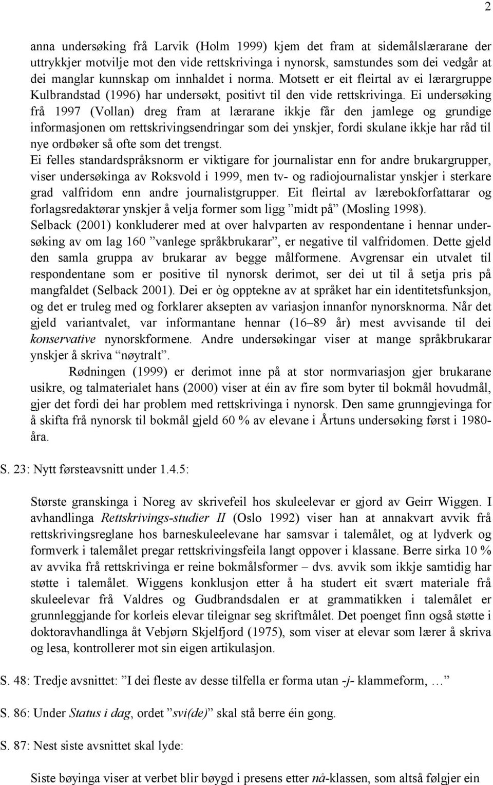 Ei undersøking frå 1997 (Vollan) dreg fram at lærarane ikkje får den jamlege og grundige informasjonen om rettskrivingsendringar som dei ynskjer, fordi skulane ikkje har råd til nye ordbøker så ofte